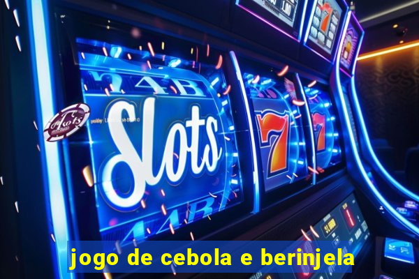 jogo de cebola e berinjela